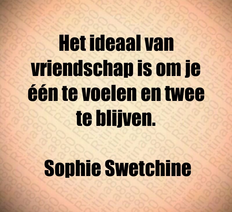 Het ideaal van vriendschap is om je één te voelen en twee te blijven. Sophie Swetchine