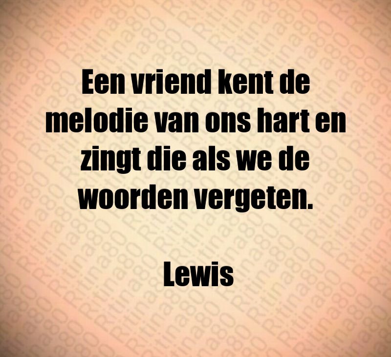 Een vriend kent de melodie van ons hart en zingt die als we de woorden vergeten. Lewis