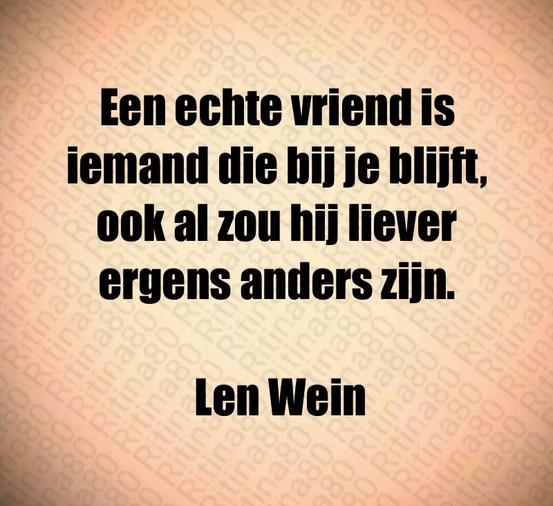 Een echte vriend is iemand die bij je blijft, ook al zou hij liever ergens anders zijn. Len Wein