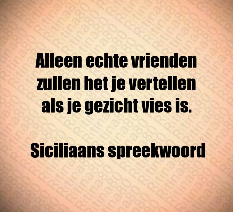 Alleen echte vrienden zullen het je vertellen als je gezicht vies is. Siciliaans spreekwoord