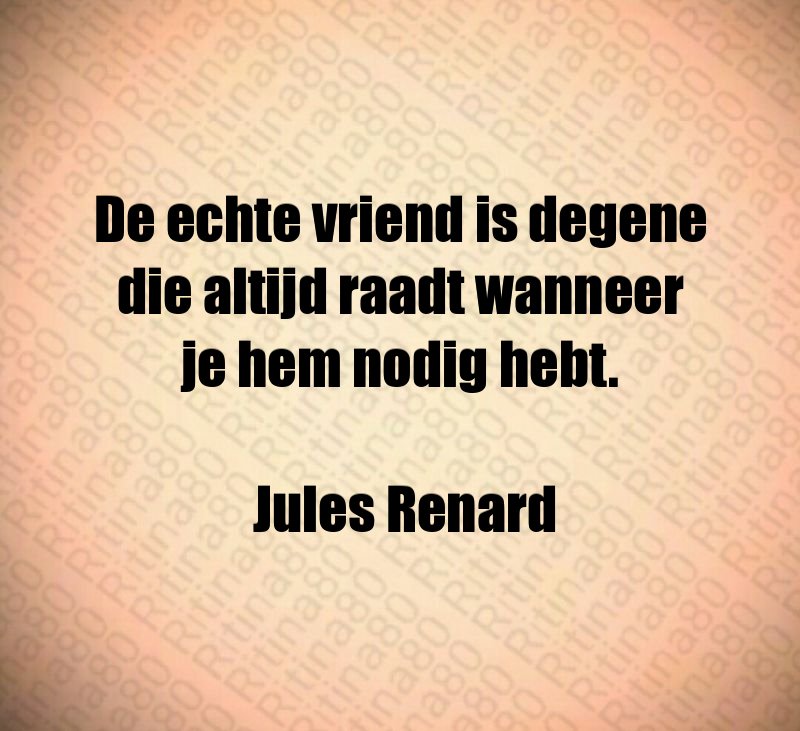 De echte vriend is degene die altijd raadt wanneer je hem nodig hebt. Jules Renard