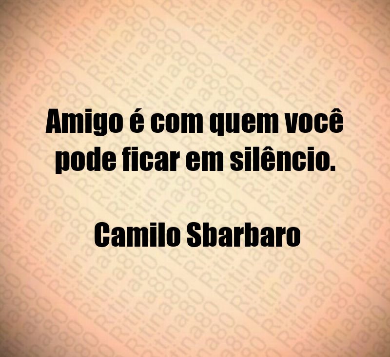 Amigo é com quem você pode ficar em silêncio. Camilo Sbarbaro