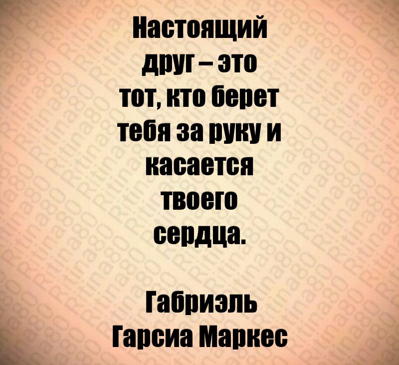 Настоящий друг – это тот, кто берет тебя за руку и касается твоего сердца. Габриэль Гарсиа Маркес