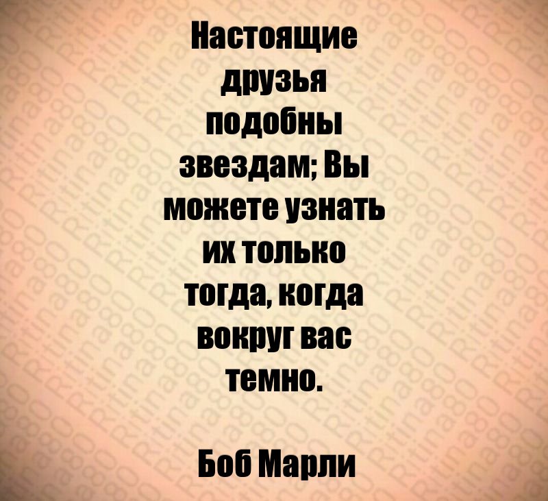 Настоящие друзья подобны звездам; Вы можете узнать их только тогда, когда вокруг вас темно. Боб Марли