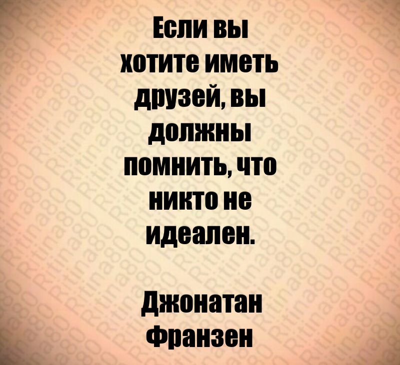 Если вы хотите иметь друзей, вы должны помнить, что никто не идеален. Джонатан Франзен