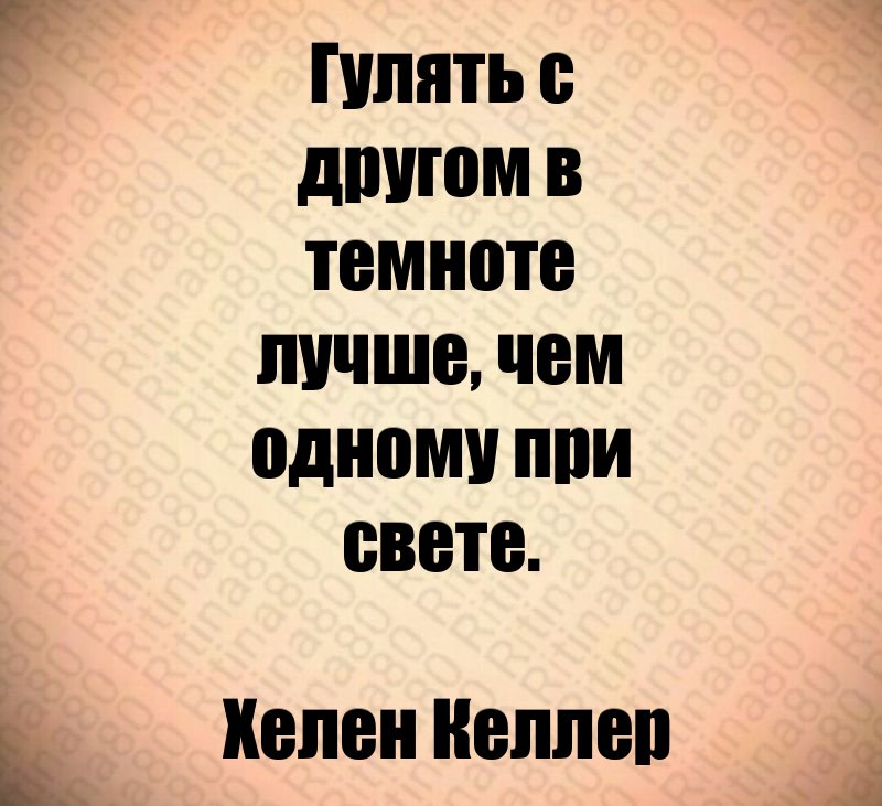 Гулять с другом в темноте лучше, чем одному при свете. Хелен Келлер