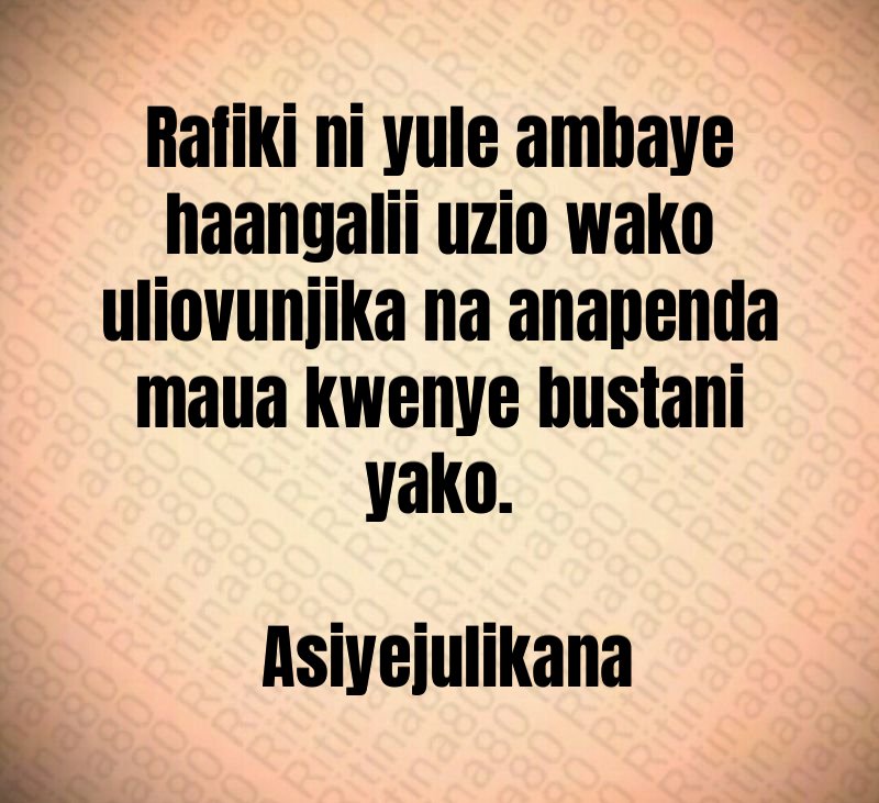 Rafiki ni yule ambaye haangalii uzio wako uliovunjika na anapenda maua kwenye bustani yako. Asiyejulikana