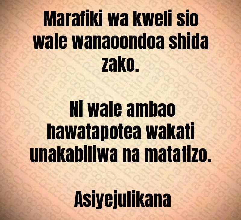 Marafiki wa kweli sio wale wanaoondoa shida zako. Ni wale ambao hawatapotea wakati unakabiliwa na matatizo. Asiyejulikana