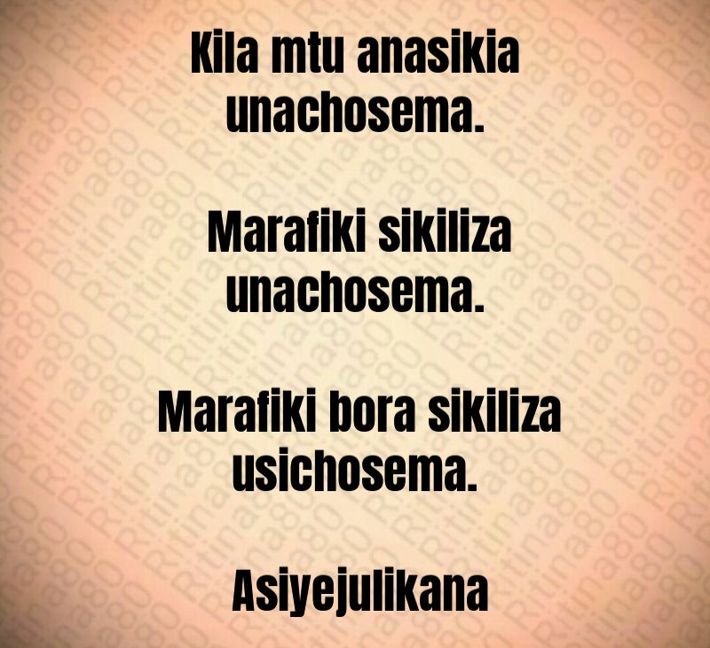 Kila mtu anasikia unachosema. Marafiki sikiliza unachosema. Marafiki bora sikiliza usichosema. Asiyejulikana