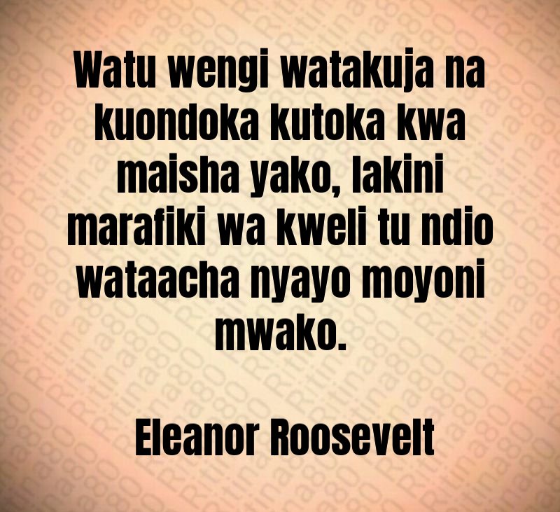 Watu wengi watakuja na kuondoka kutoka kwa maisha yako, lakini marafiki wa kweli tu ndio wataacha nyayo moyoni mwako. Eleanor Roosevelt