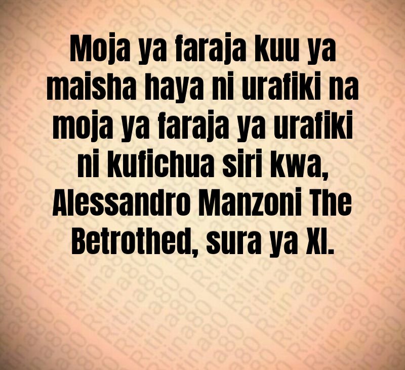 Moja ya faraja kuu ya maisha haya ni urafiki na moja ya faraja ya urafiki ni kufichua siri kwa, Alessandro Manzoni The Betrothed, sura ya XI. 