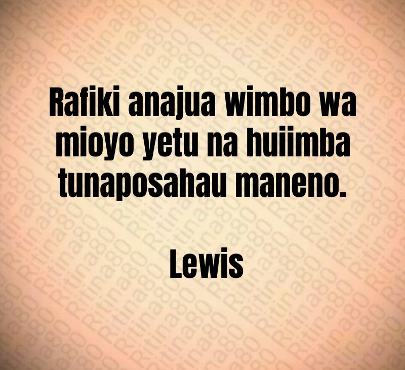 Rafiki anajua wimbo wa mioyo yetu na huiimba tunaposahau maneno. Lewis