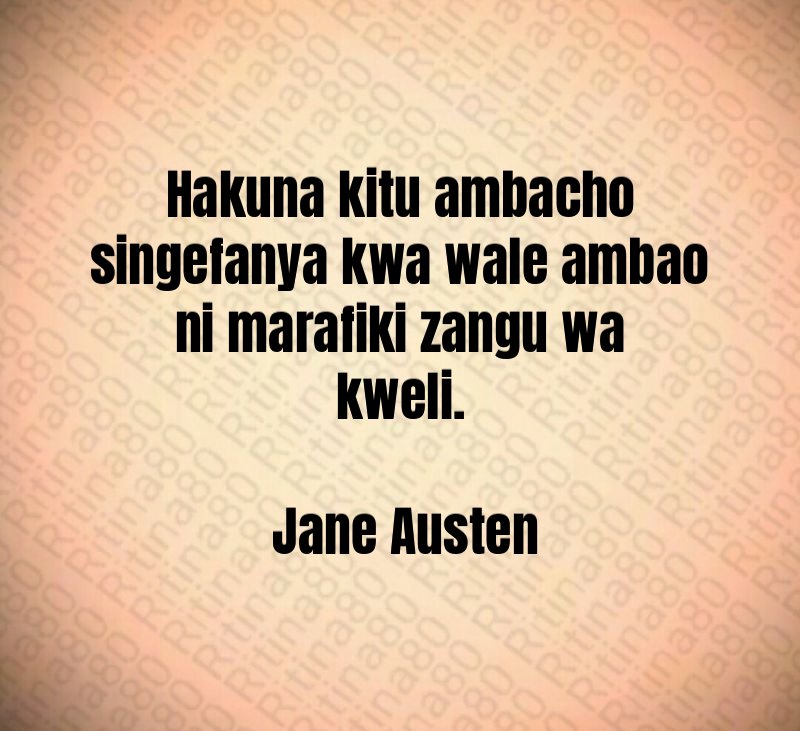 Hakuna kitu ambacho singefanya kwa wale ambao ni marafiki zangu wa kweli. Jane Austen