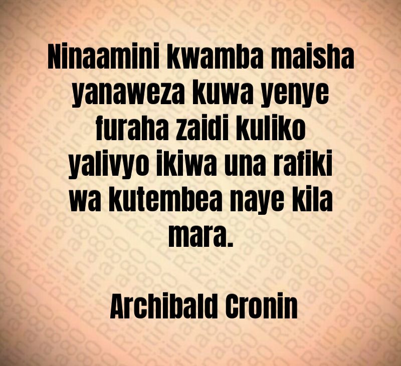 Ninaamini kwamba maisha yanaweza kuwa yenye furaha zaidi kuliko yalivyo ikiwa una rafiki wa kutembea naye kila mara. Archibald Cronin