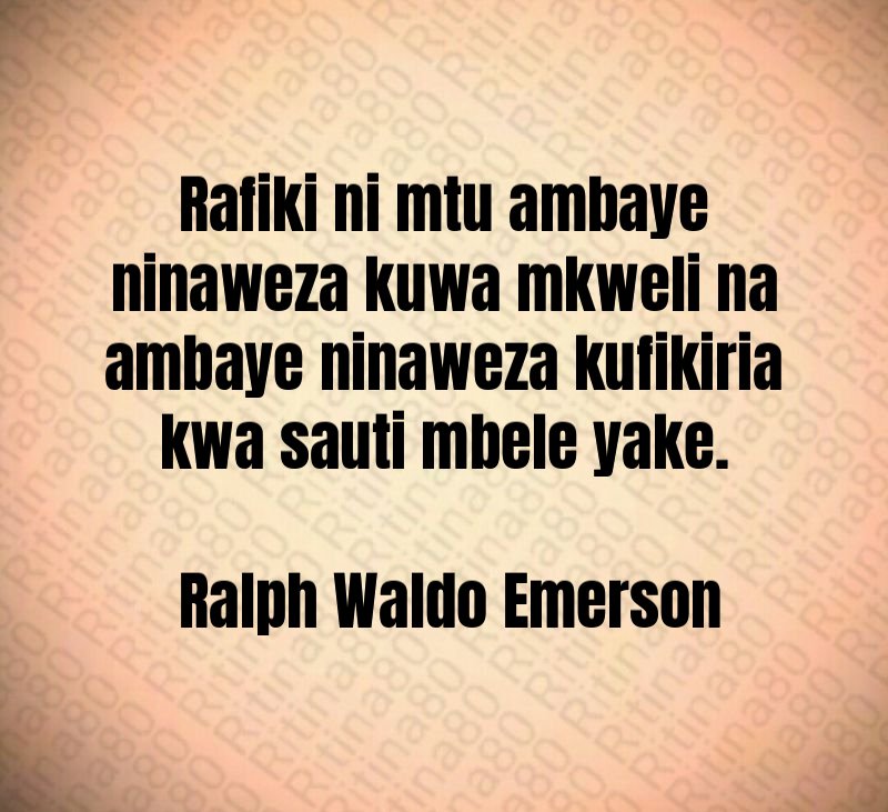 Rafiki ni mtu ambaye ninaweza kuwa mkweli na ambaye ninaweza kufikiria kwa sauti mbele yake. Ralph Waldo Emerson