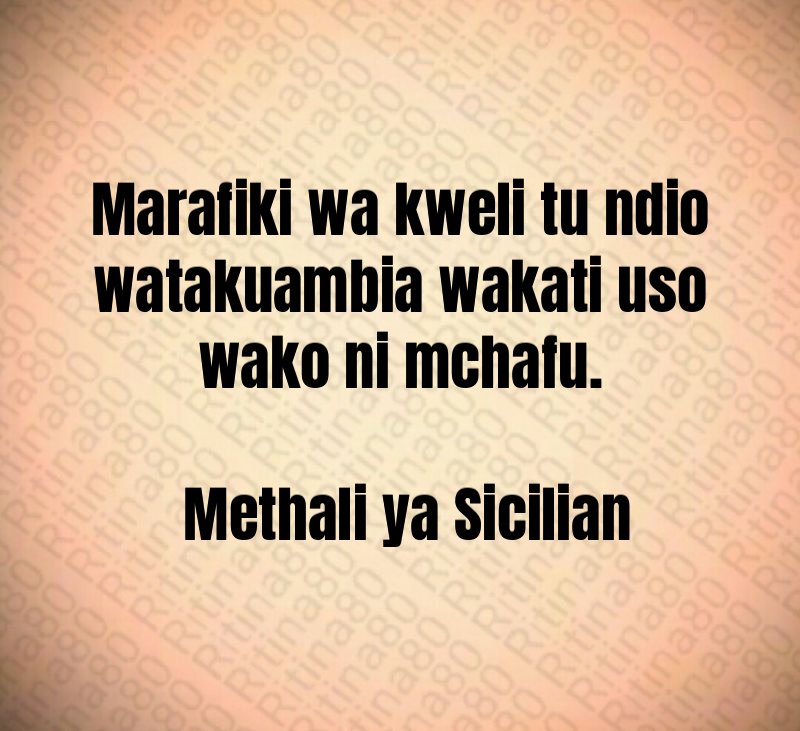 Marafiki wa kweli tu ndio watakuambia wakati uso wako ni mchafu. Methali ya Sicilian