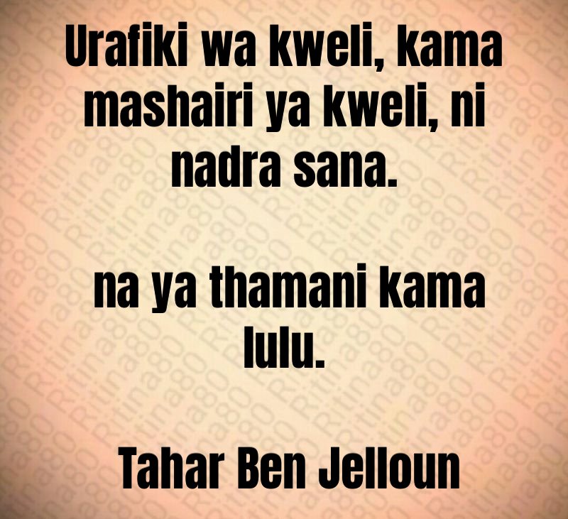 Urafiki wa kweli, kama mashairi ya kweli, ni nadra sana. na ya thamani kama lulu. Tahar Ben Jelloun