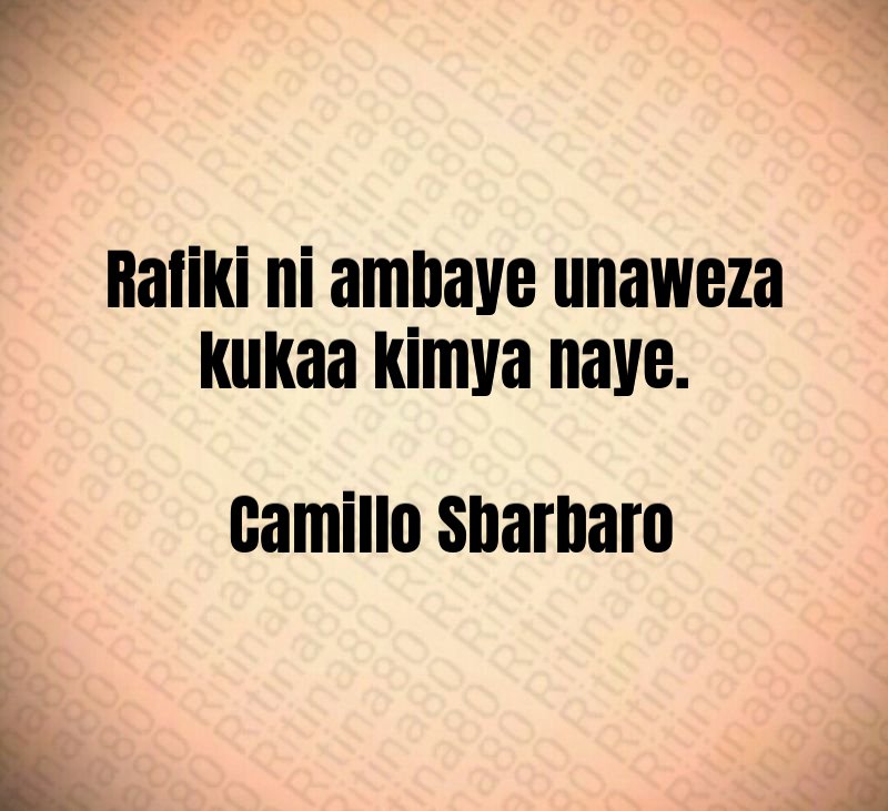 Rafiki ni ambaye unaweza kukaa kimya naye. Camillo Sbarbaro