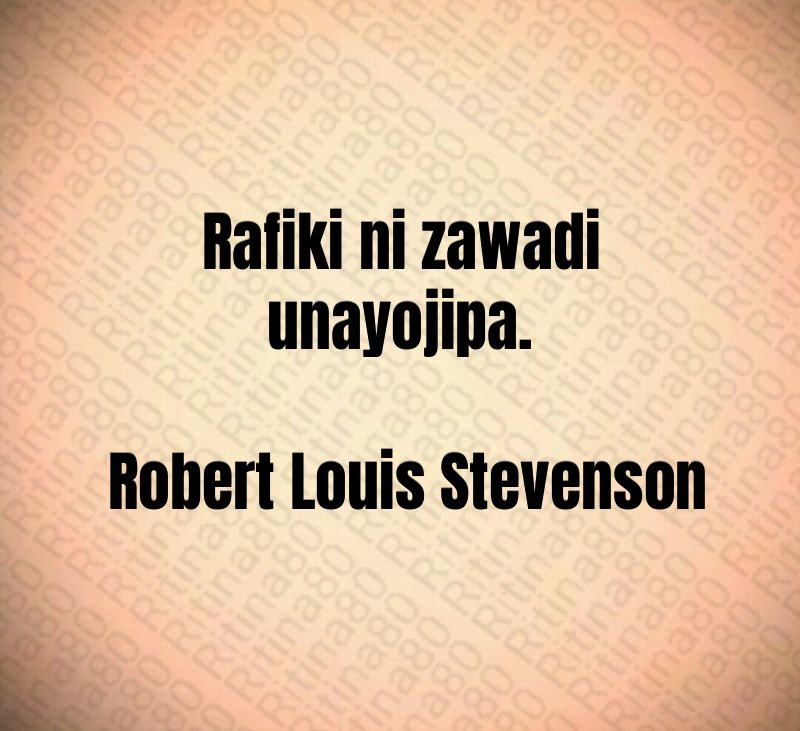 Rafiki ni zawadi unayojipa. Robert Louis Stevenson