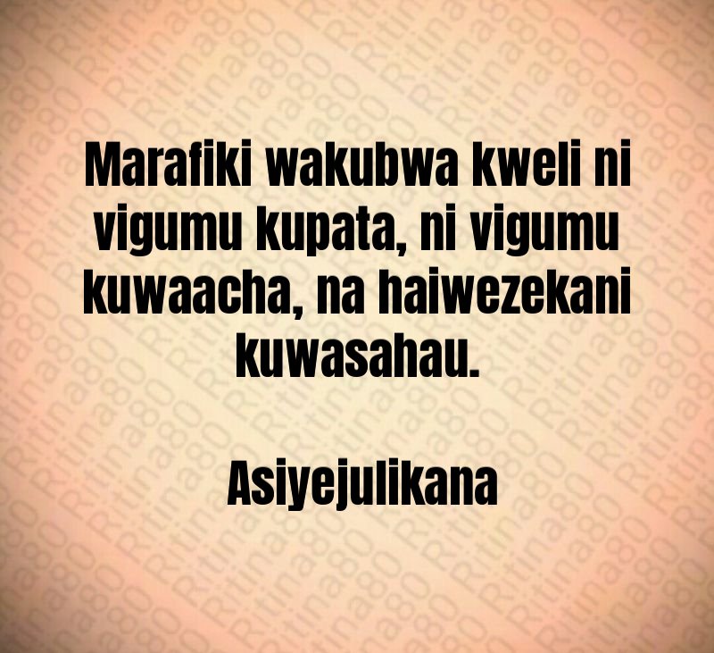 Marafiki wakubwa kweli ni vigumu kupata, ni vigumu kuwaacha, na haiwezekani kuwasahau. Asiyejulikana