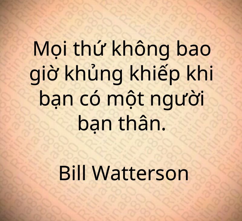 Mọi thứ không bao giờ khủng khiếp khi bạn có một người bạn thân. Bill Watterson