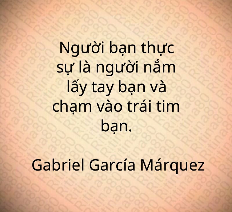 Người bạn thực sự là người nắm lấy tay bạn và chạm vào trái tim bạn. Gabriel García Márquez