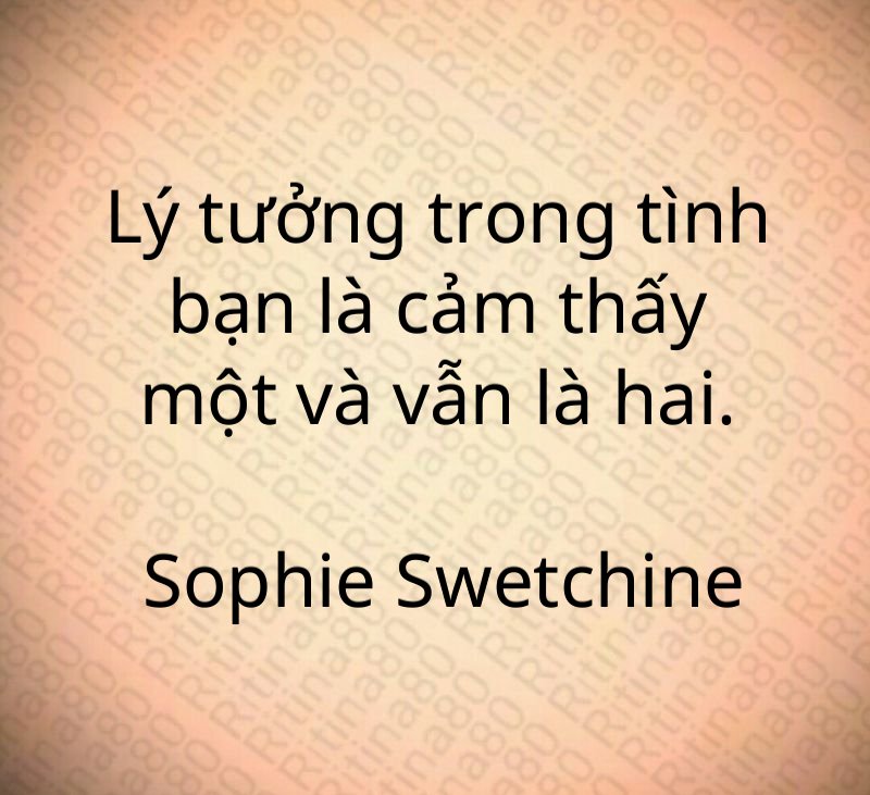 Lý tưởng trong tình bạn là cảm thấy một và vẫn là hai. Sophie Swetchine