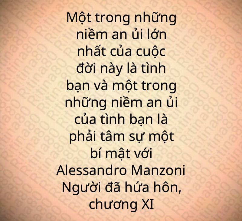 Một trong những niềm an ủi lớn nhất của cuộc đời này là tình bạn và một trong những niềm an ủi của tình bạn là phải tâm sự một bí mật với Alessandro Manzoni Người đã hứa hôn, chương XI