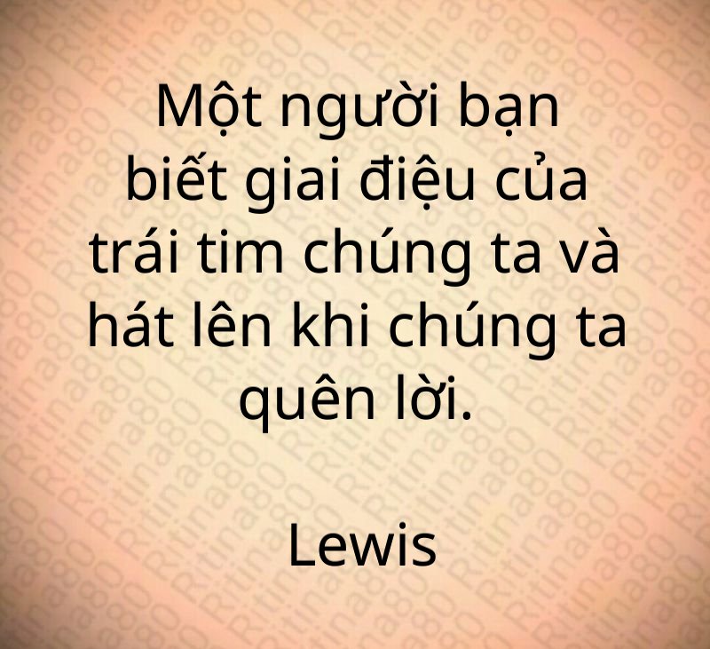 Một người bạn biết giai điệu của trái tim chúng ta và hát lên khi chúng ta quên lời. Lewis