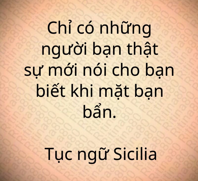 Chỉ có những người bạn thật sự mới nói cho bạn biết khi mặt bạn bẩn. Tục ngữ Sicilia