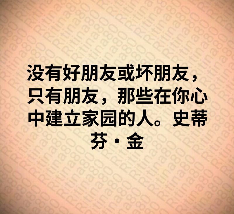 没有好朋友或坏朋友，只有朋友，那些在你心中建立家园的人。史蒂芬·金