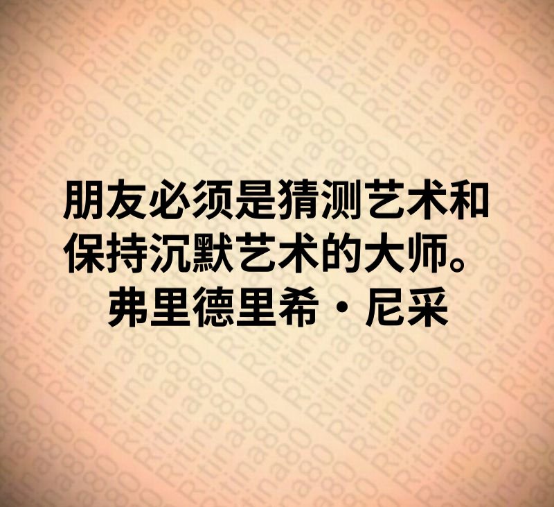 朋友必须是猜测艺术和保持沉默艺术的大师。弗里德里希·尼采