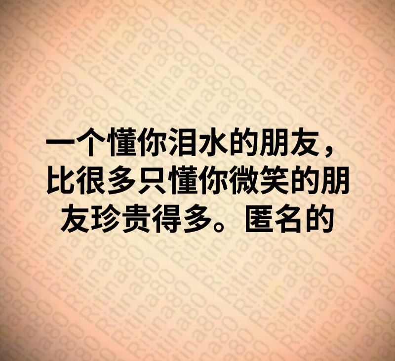 一个懂你泪水的朋友，比很多只懂你微笑的朋友珍贵得多。匿名的