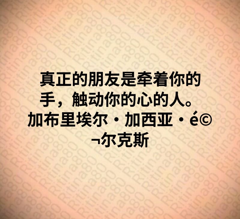 真正的朋友是牵着你的手，触动你的心的人。加布里埃尔·加西亚·马尔克斯