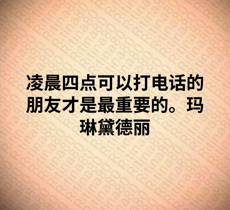 凌晨四点可以打电话的朋友才是最重要的。玛琳黛德丽