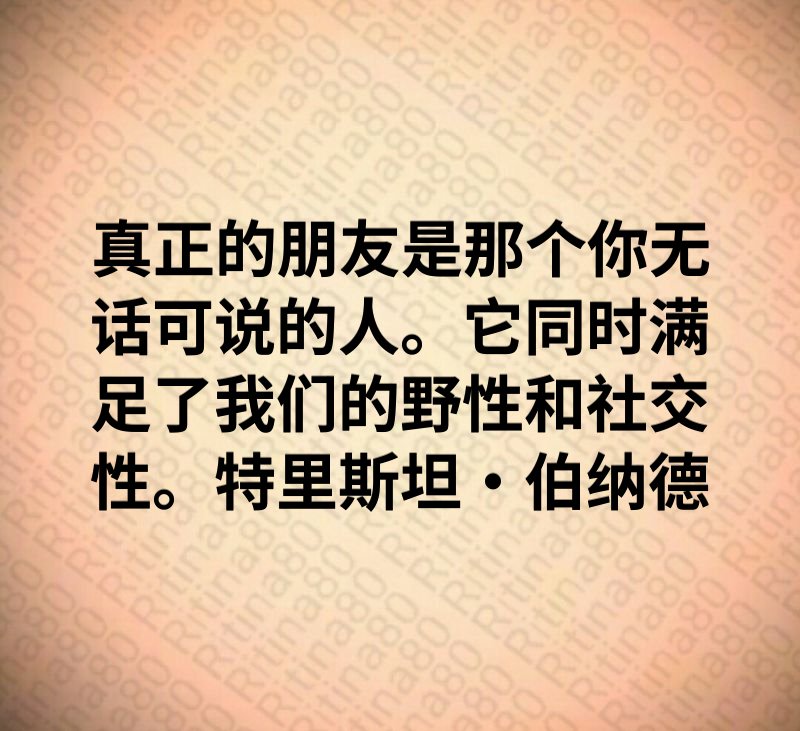 真正的朋友是那个你无话可说的人。它同时满足了我们的野性和社交性。特里斯坦·伯纳德