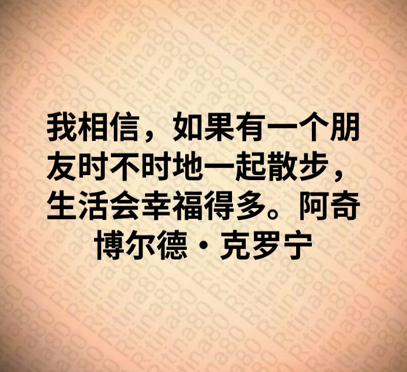 我相信，如果有一个朋友时不时地一起散步，生活会幸福得多。阿奇博尔德·克罗宁