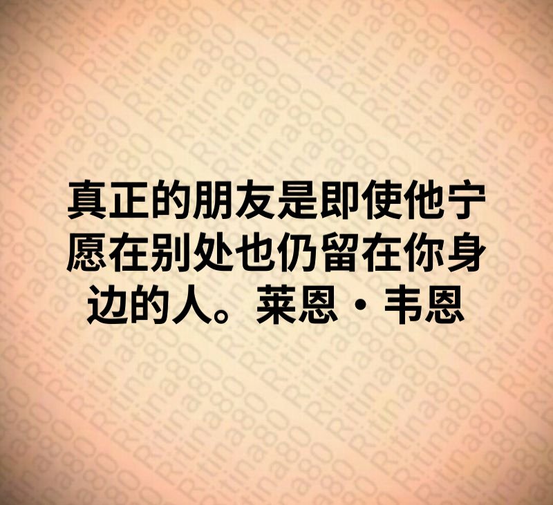 真正的朋友是即使他宁愿在别处也仍留在你身边的人。莱恩·韦恩