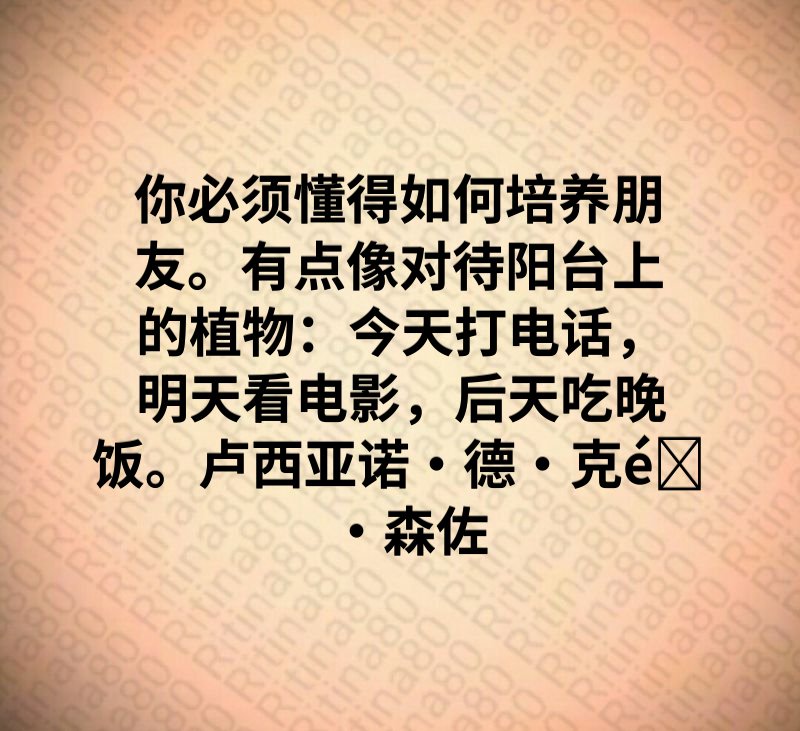 你必须懂得如何培养朋友。有点像对待阳台上的植物：今天打电话，明天看电影，后天吃晚饭。卢西亚诺·德·克雷森佐