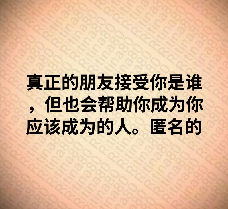 真正的朋友接受你是谁，但也会帮助你成为你应该成为的人。匿名的