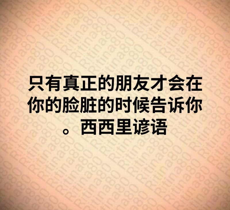 只有真正的朋友才会在你的脸脏的时候告诉你。西西里谚语