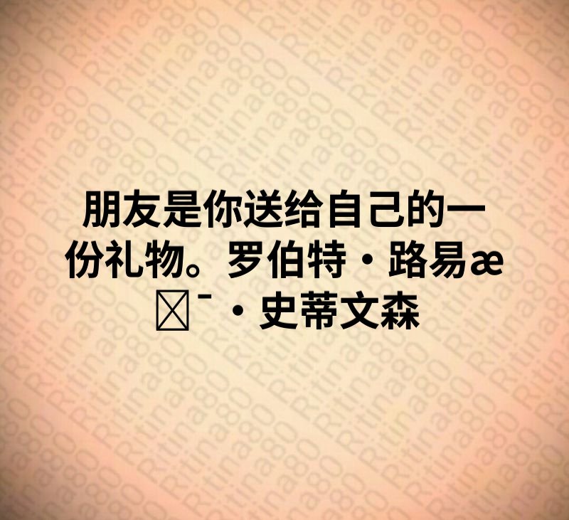 朋友是你送给自己的一份礼物。罗伯特·路易斯·史蒂文森