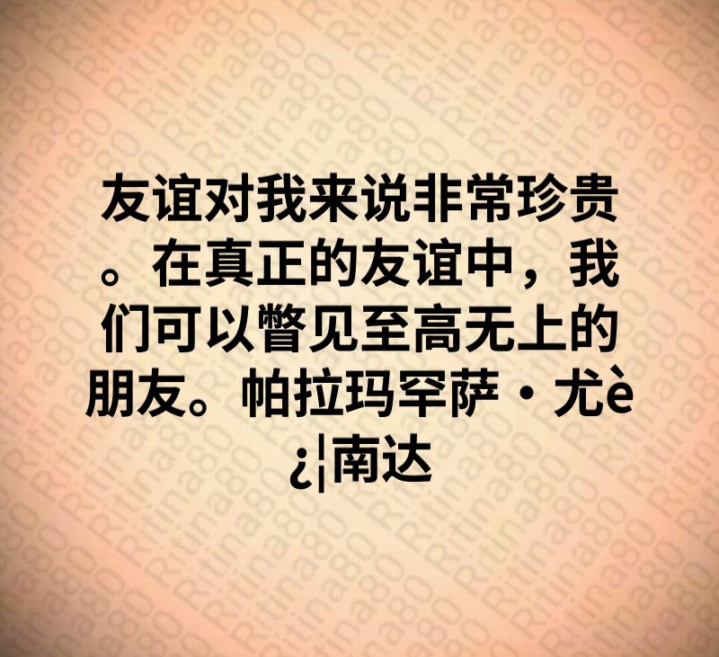 友谊对我来说非常珍贵。在真正的友谊中，我们可以瞥见至高无上的朋友。帕拉玛罕萨·尤迦南达