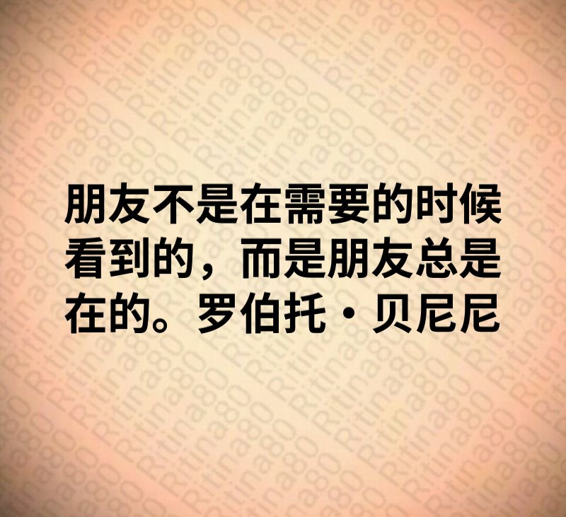 朋友不是在需要的时候看到的，而是朋友总是在的。罗伯托·贝尼尼