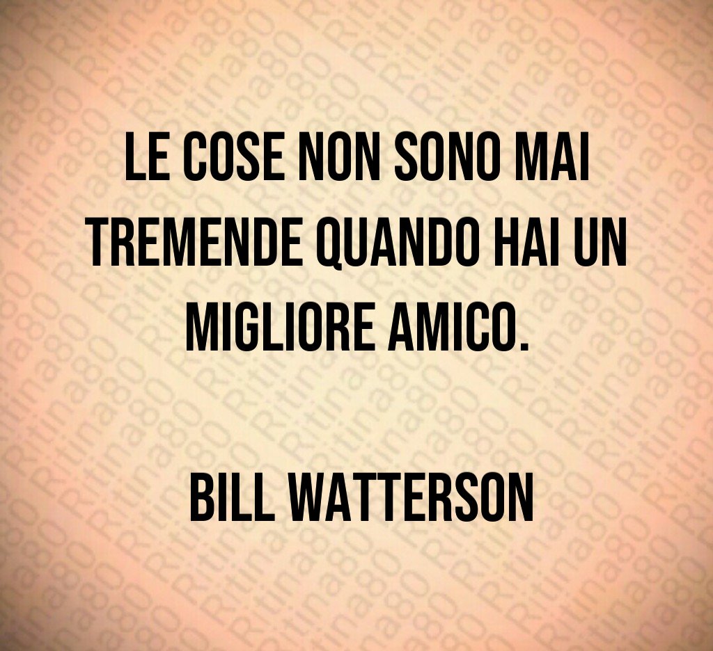 Le cose non sono mai tremende quando hai un migliore amico Bill Watterson