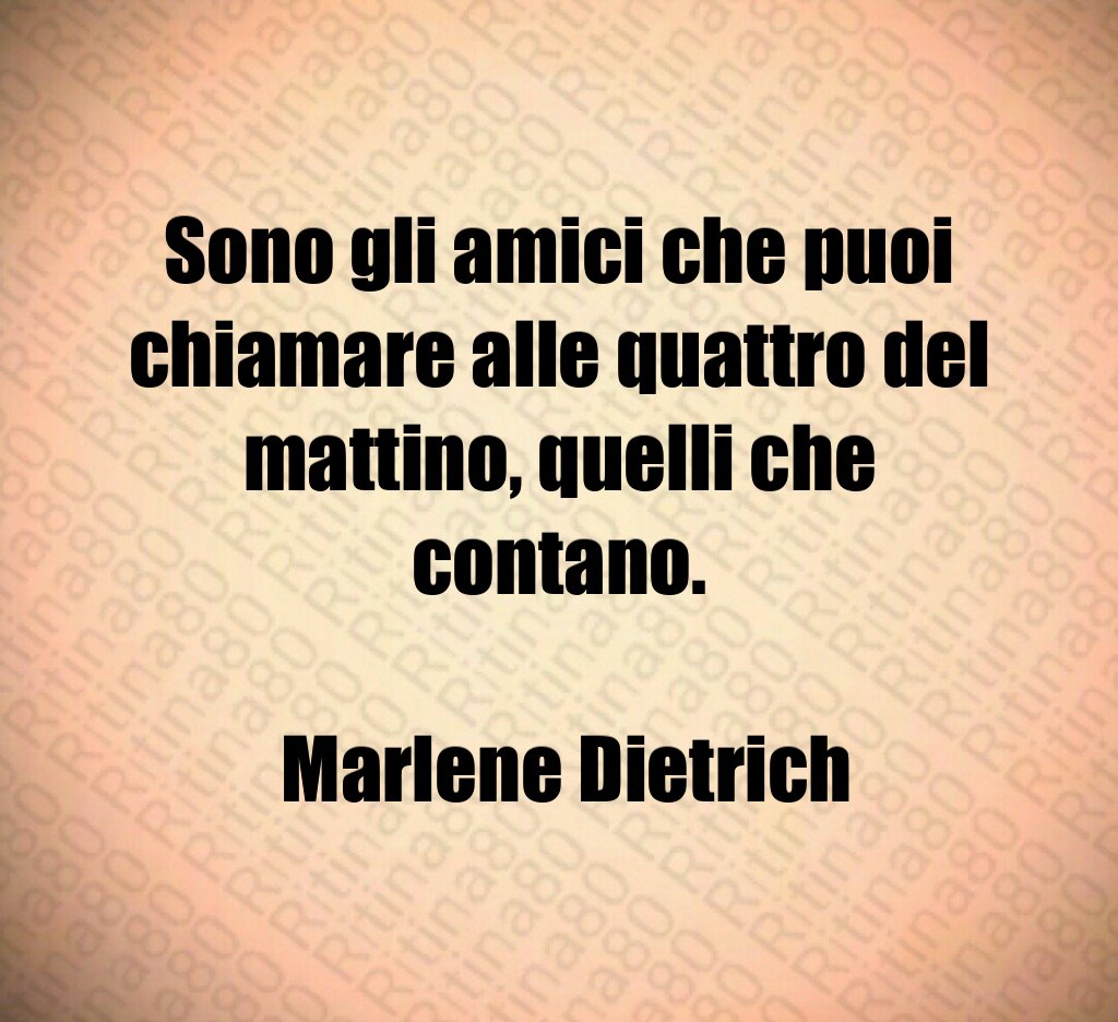 Sono gli amici che puoi chiamare alle quattro del mattino quelli che contano Marlene Dietrich