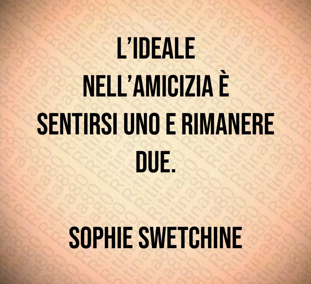 L'ideale nell'amicizia è sentirsi uno e rimanere due Sophie Swetchine