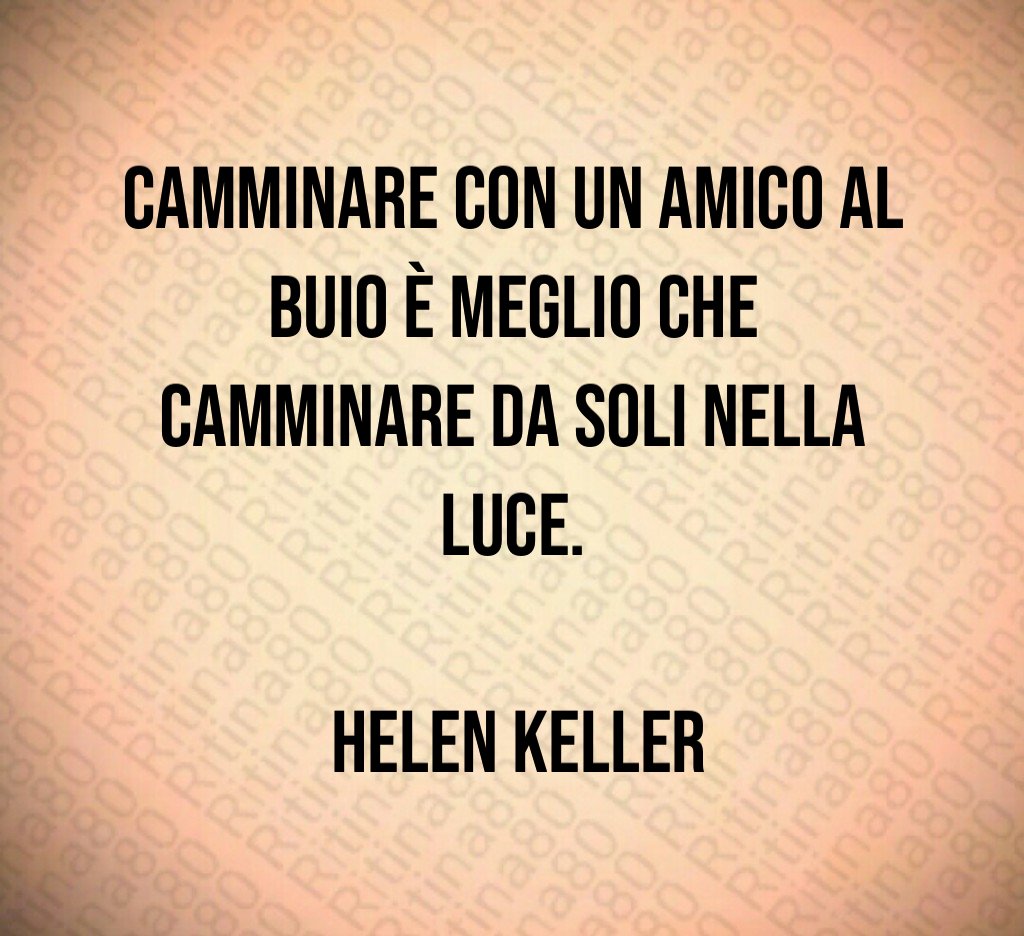 Camminare con un amico al buio è meglio che camminare da soli nella luce Helen Keller