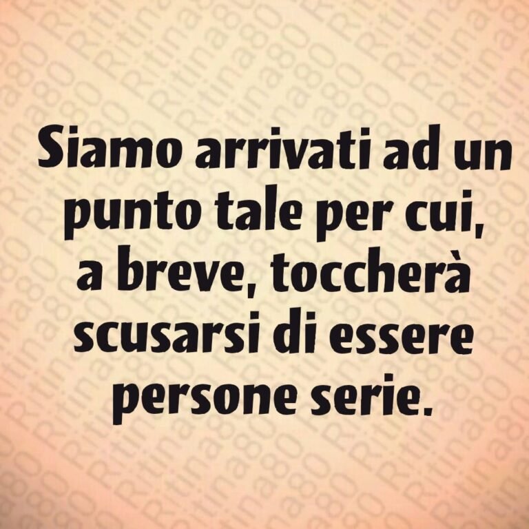 Siamo arrivati ad un punto tale per cui, a breve, toccherà scusarsi di essere persone serie