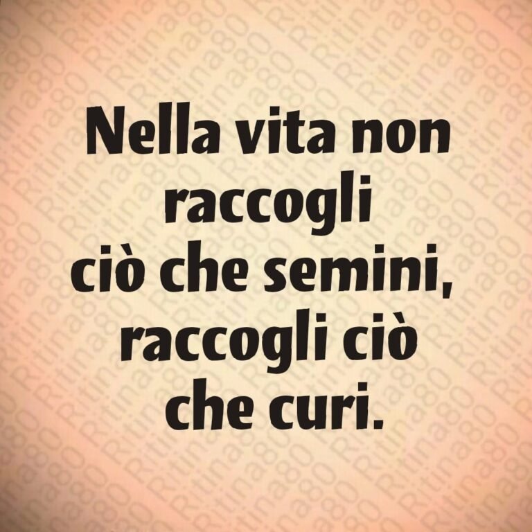 Nella vita non raccogli ciò che semini, raccogli ciò che curi.